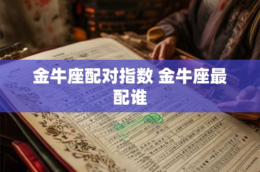 金牛座配对指数 金牛座最配谁