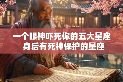 一个眼神吓死你的五大星座  身后有死神保护的星座