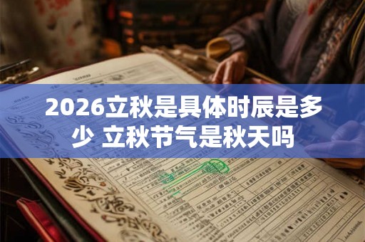 2026立秋是具体时辰是多少 立秋节气是秋天吗