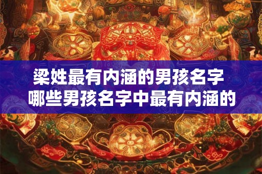 梁姓最有内涵的男孩名字 哪些男孩名字中最有内涵的是梁姓