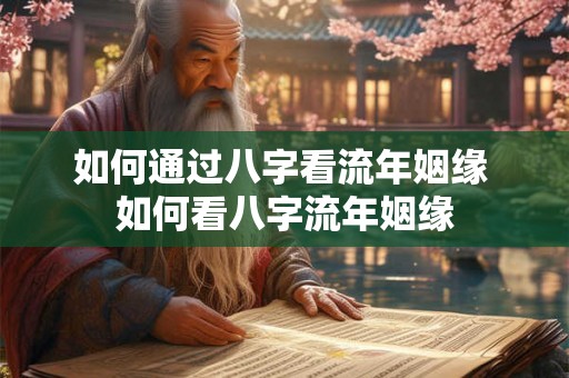 如何通过八字看流年姻缘 如何看八字流年姻缘