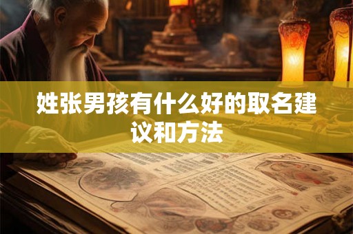 姓张男孩有什么好的取名建议和方法 姓张男孩有什么好的取名建议和方法