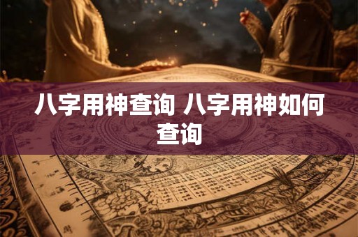 八字用神查询 八字用神如何查询