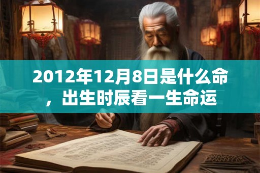 2012年12月8日是什么命，出生时辰看一生命运