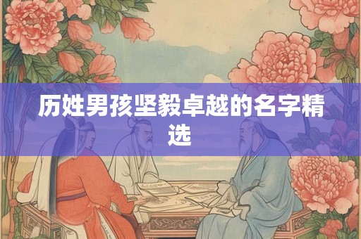 历姓男孩坚毅卓越的名字精选