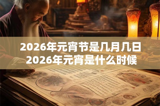 2026年元宵节是几月几日 2026年元宵是什么时候 2026年元宵节是几月几日 2026年元宵是什么时候