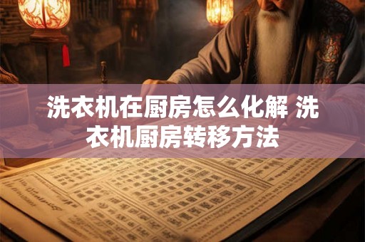 洗衣机在厨房怎么化解 洗衣机厨房转移方法