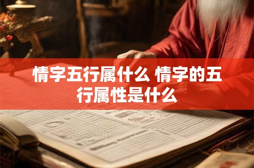 情字五行属什么 情字的五行属性是什么
