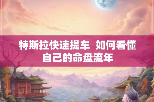 特斯拉快速提车  如何看懂自己的命盘流年
