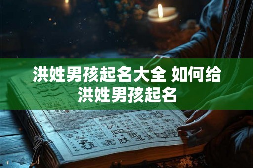 洪姓男孩起名大全 如何给洪姓男孩起名