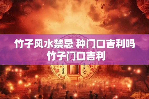竹子风水禁忌 种门口吉利吗 竹子门口吉利