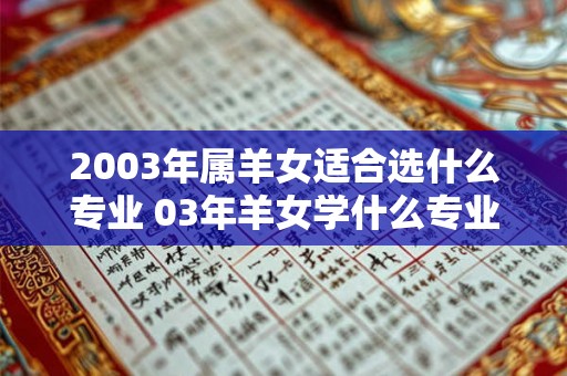 2003年属羊女适合选什么专业 03年羊女学什么专业好