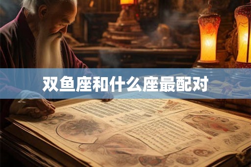 双鱼座和什么座最配对