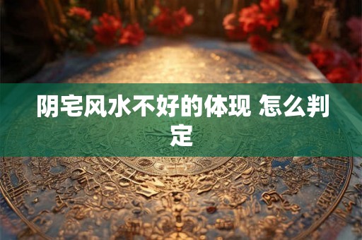 阴宅风水不好的体现 怎么判定