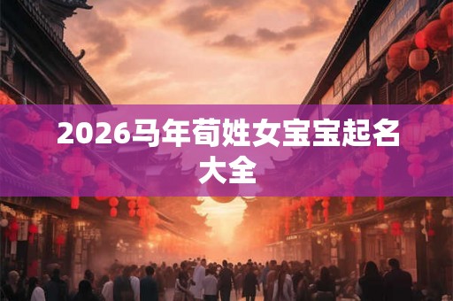 2026马年荀姓女宝宝起名大全