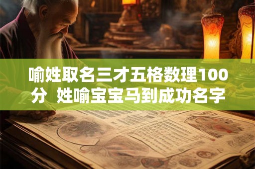 喻姓取名三才五格数理100分  姓喻宝宝马到成功名字示例
