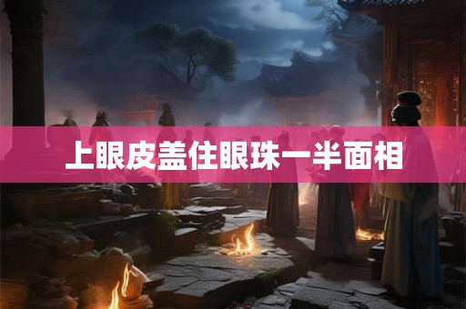 上眼皮盖住眼珠一半面相