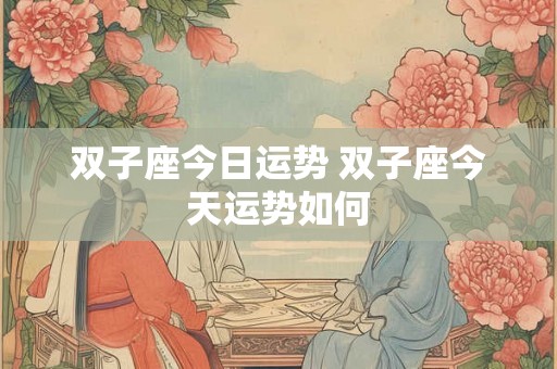 双子座今日运势 双子座今天运势如何
