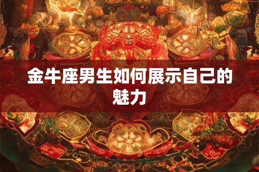 金牛座男生如何展示自己的魅力