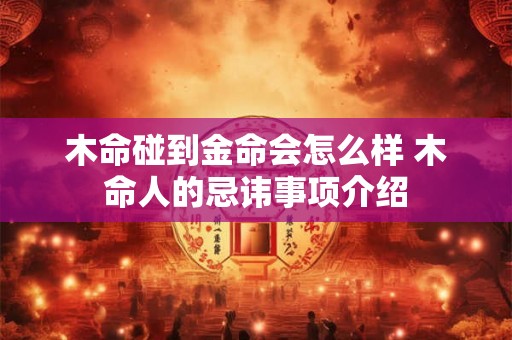 木命碰到金命会怎么样 木命人的忌讳事项介绍