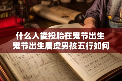 什么人能投胎在鬼节出生 鬼节出生属虎男孩五行如何