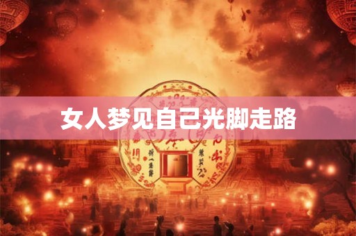 女人梦见自己光脚走路 女人梦见自己光脚走路