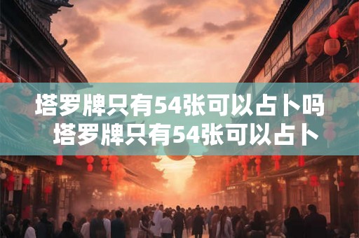 塔罗牌只有54张可以占卜吗  塔罗牌只有54张可以占卜吗