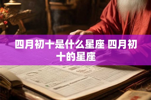 四月初十是什么星座 四月初十的星座
