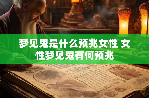 梦见鬼是什么预兆女性 女性梦见鬼有何预兆