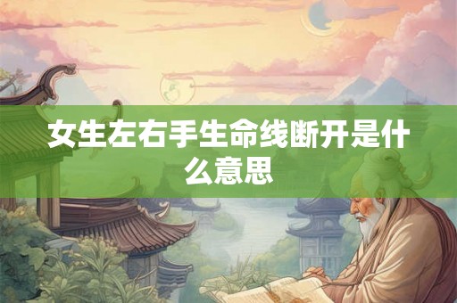 女生左右手生命线断开是什么意思