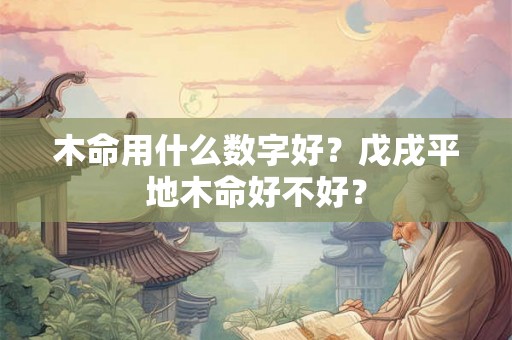 木命用什么数字好？戊戌平地木命好不好？