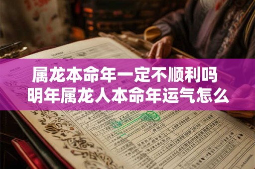 属龙本命年一定不顺利吗 明年属龙人本命年运气怎么样