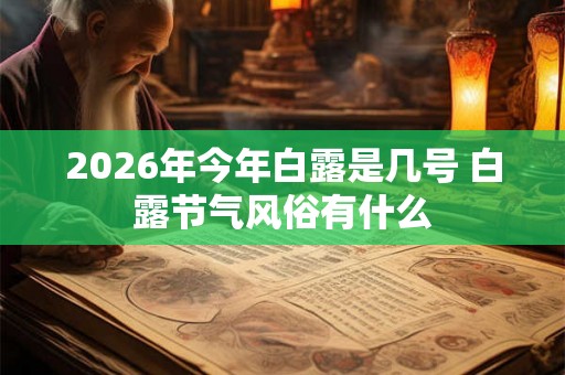 2026年今年白露是几号 白露节气风俗有什么