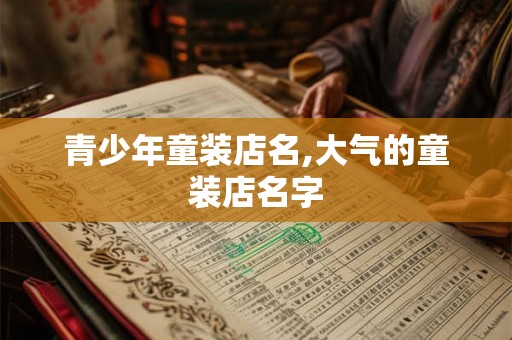 青少年童装店名,大气的童装店名字