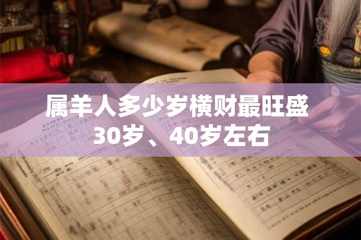 属羊人多少岁横财最旺盛 30岁、40岁左右