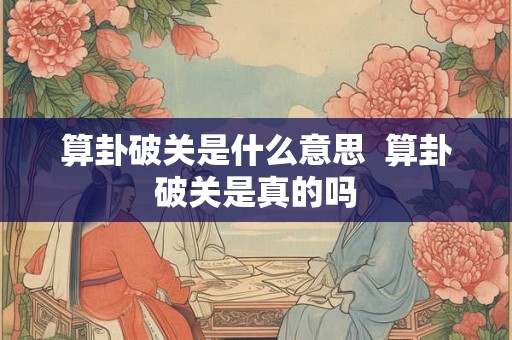 算卦破关是什么意思  算卦破关是真的吗