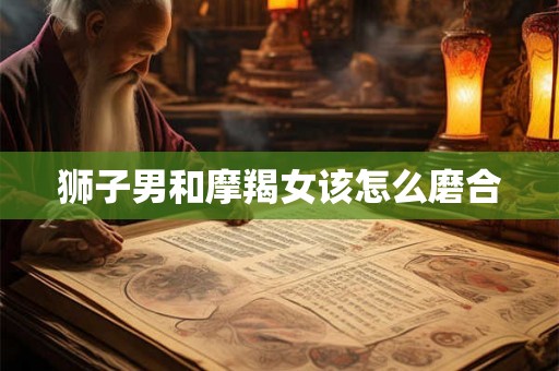 狮子男和摩羯女该怎么磨合