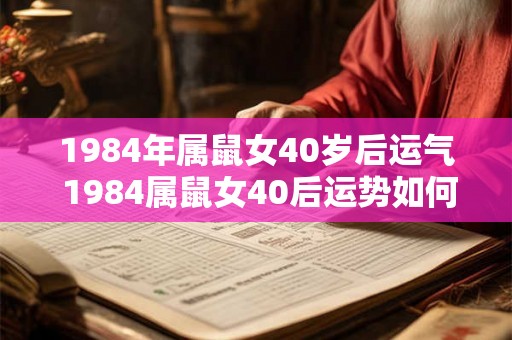 1984年属鼠女40岁后运气 1984属鼠女40后运势如何 1984年属鼠女40岁后运气 1984属鼠女40后运势如何