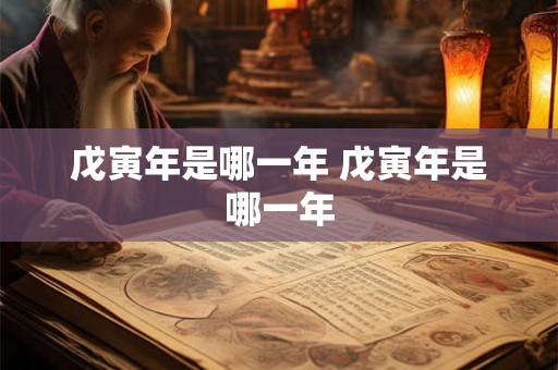 戊寅年是哪一年 戊寅年是哪一年