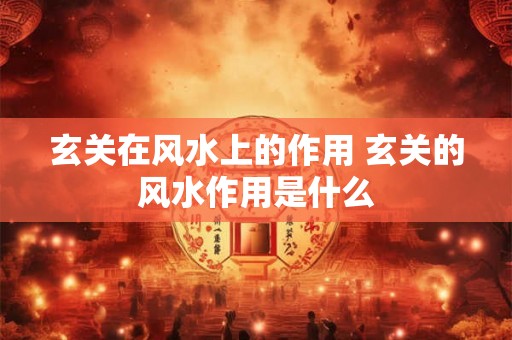 玄关在风水上的作用 玄关的风水作用是什么
