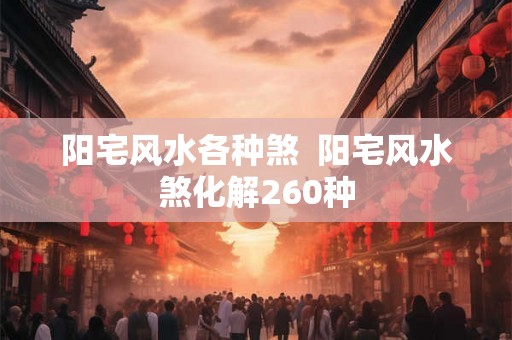 阳宅风水各种煞  阳宅风水煞化解260种
