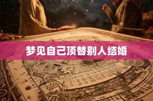 梦见自己顶替别人结婚