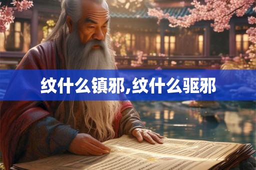 纹什么镇邪,纹什么驱邪 纹什么镇邪,纹什么驱邪