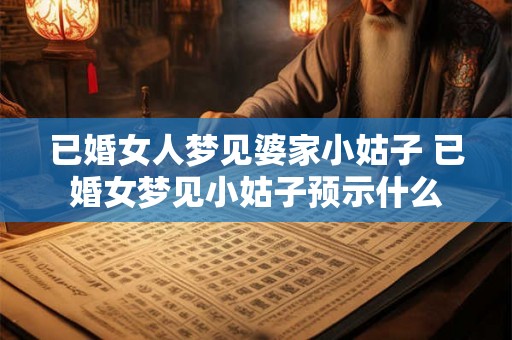 已婚女人梦见婆家小姑子 已婚女梦见小姑子预示什么