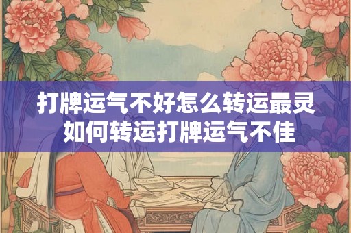 打牌运气不好怎么转运最灵 如何转运打牌运气不佳