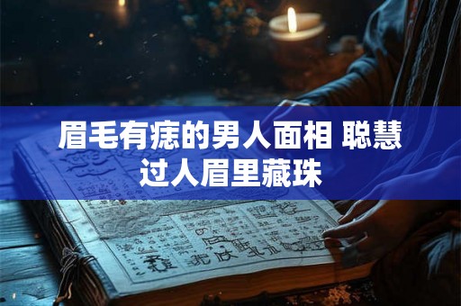 眉毛有痣的男人面相 聪慧过人眉里藏珠