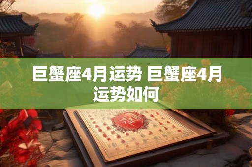 巨蟹座4月运势 巨蟹座4月运势如何