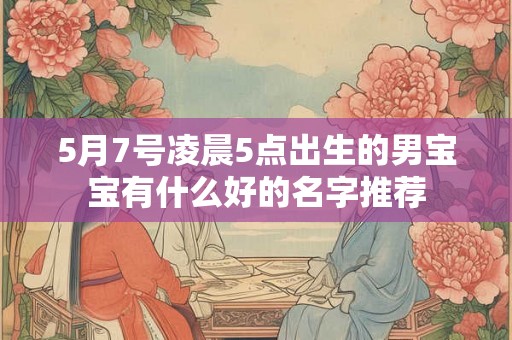 5月7号凌晨5点出生的男宝宝有什么好的名字推荐