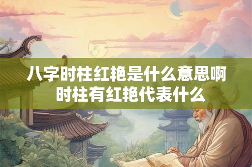 八字时柱红艳是什么意思啊  时柱有红艳代表什么