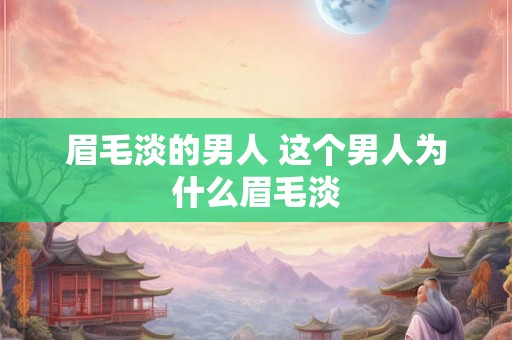 眉毛淡的男人 这个男人为什么眉毛淡 眉毛淡的男人 这个男人为什么眉毛淡